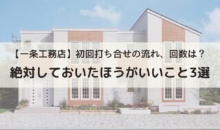 【2024年一条工務店】初回打ち合せの流れ、回数は？絶対しておいたほうがいいこと3選