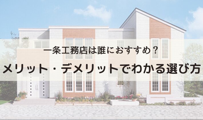 一条工務店は誰におすすめ？メリット・デメリットでわかる選び方