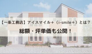 【2024年最新総額公開】一条工務店アイスマイル＋（i-smile＋）とは？総額・坪単価も公開！