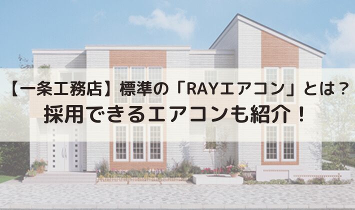 【一条工務店】標準の「RAYエアコン」とは？採用できるエアコンのおすすめも紹介！