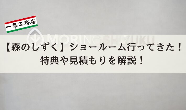 【森のしずく】ショールームに行ってきた!特典や見積もりについて詳しく解説します!